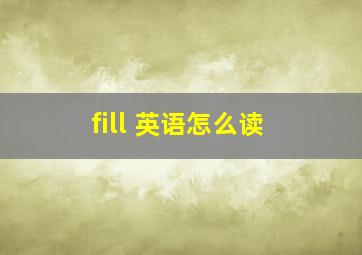 fill 英语怎么读